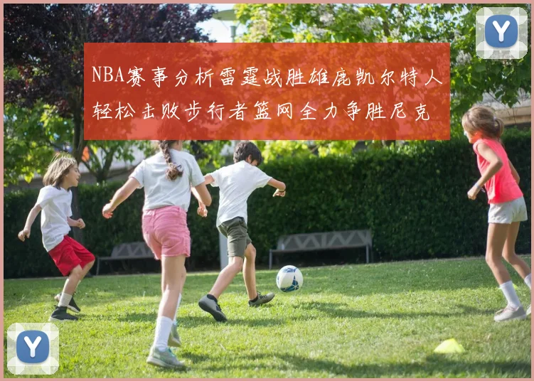 NBA赛事分析雷霆战胜雄鹿凯尔特人轻松击败步行者篮网全力争胜尼克斯