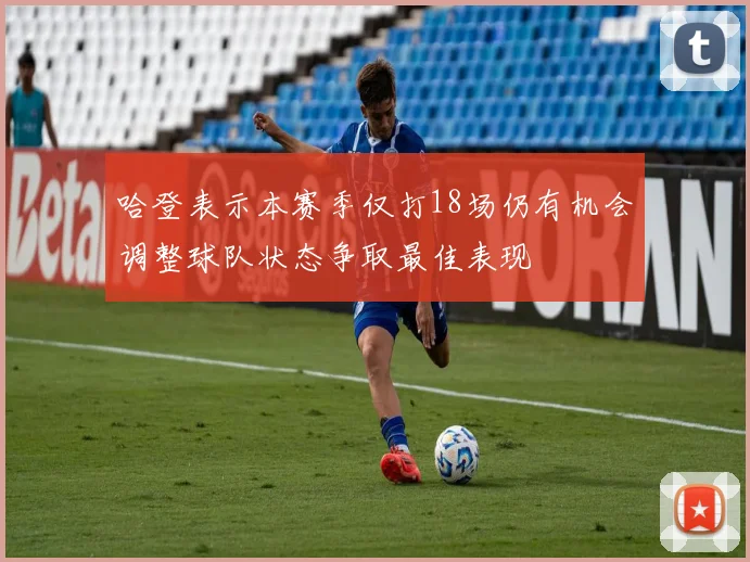 哈登表示本赛季仅打18场仍有机会调整球队状态争取最佳表现