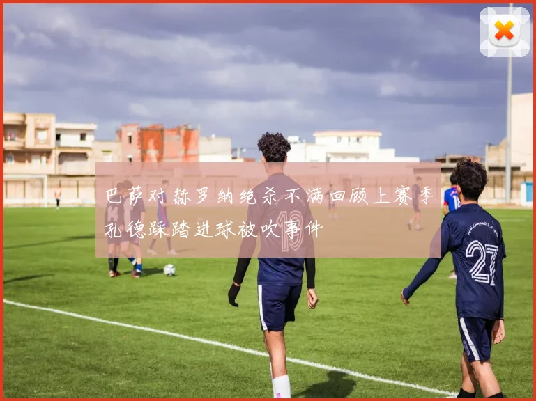 巴萨对赫罗纳绝杀不满回顾上赛季孔德踩踏进球被吹事件