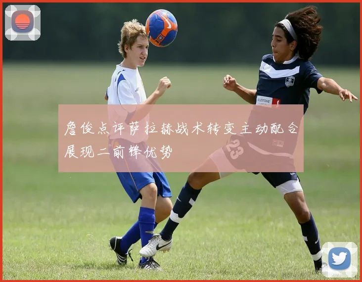 詹俊点评萨拉赫战术转变主动配合展现二前锋优势
