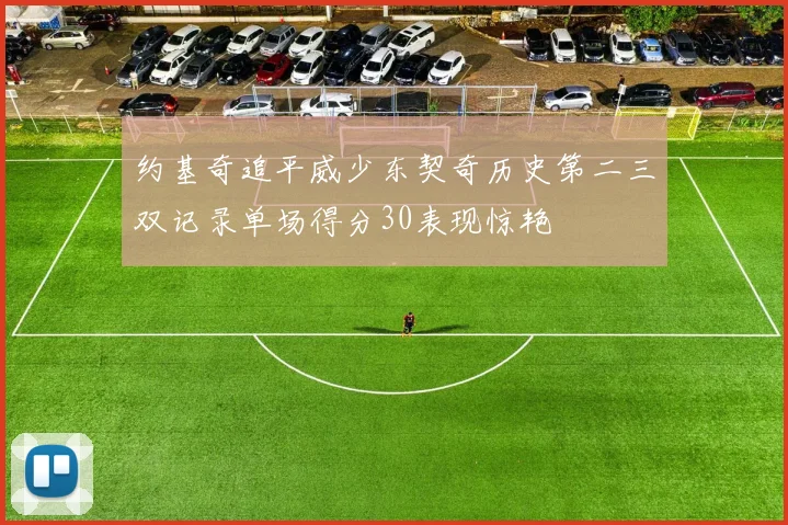 约基奇追平威少东契奇历史第二三双记录单场得分30表现惊艳