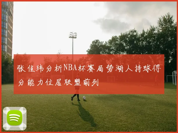 张佳玮分析NBA杯赛局势湖人持球得分能力位居联盟前列