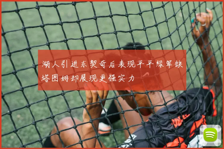 湖人引进东契奇后表现平平绿军缺塔图姆却展现更强实力