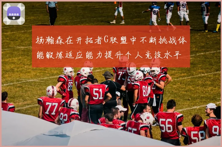 杨瀚森在开拓者G联盟中不断挑战体能锻炼适应能力提升个人竞技水平